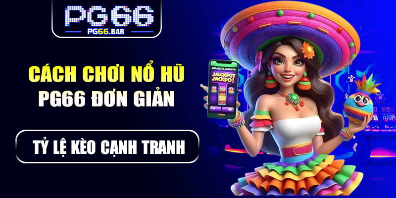 Cách chơi nổ hũ PG66 đơn giản, nhanh chóng