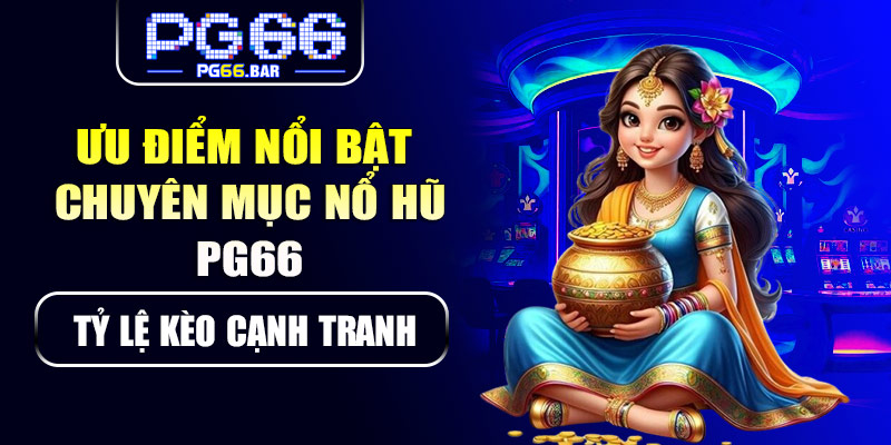 Ưu điểm nổi bật chuyên mục nổ hũ PG66