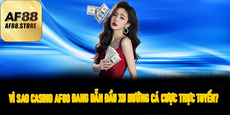 Vì sao Casino AF88 đang dẫn đầu xu hướng cá cược trực tuyến?