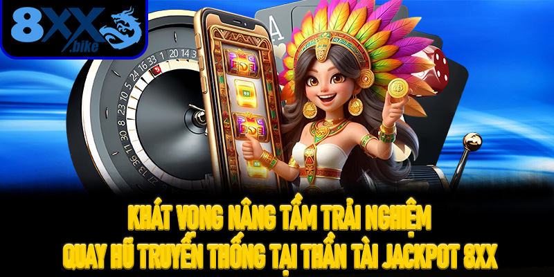 Khát vọng nâng tầm trải nghiệm quay hũ truyền thống tại Thần Tài Jackpot 8XX